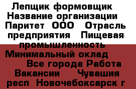 Лепщик-формовщик › Название организации ­ Паритет, ООО › Отрасль предприятия ­ Пищевая промышленность › Минимальный оклад ­ 22 000 - Все города Работа » Вакансии   . Чувашия респ.,Новочебоксарск г.